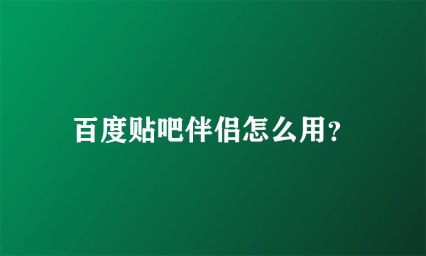 百度贴吧伴侣怎么用？