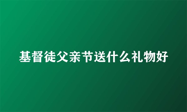 基督徒父亲节送什么礼物好