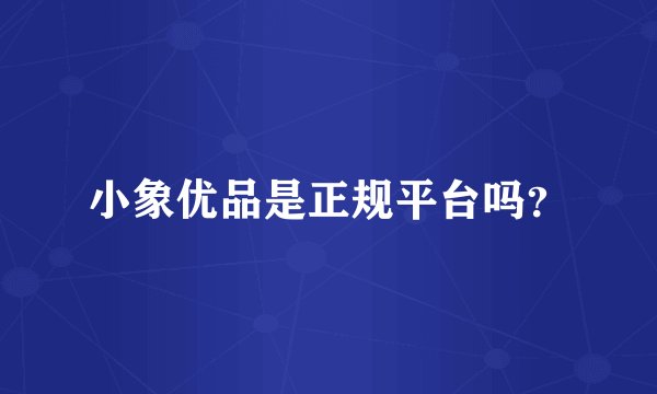 小象优品是正规平台吗？