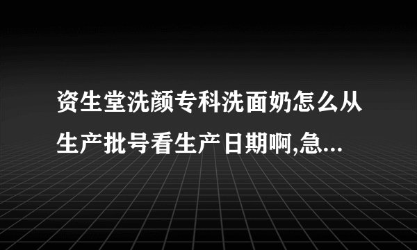 资生堂洗颜专科洗面奶怎么从生产批号看生产日期啊,急!!哪位大神帮我解…