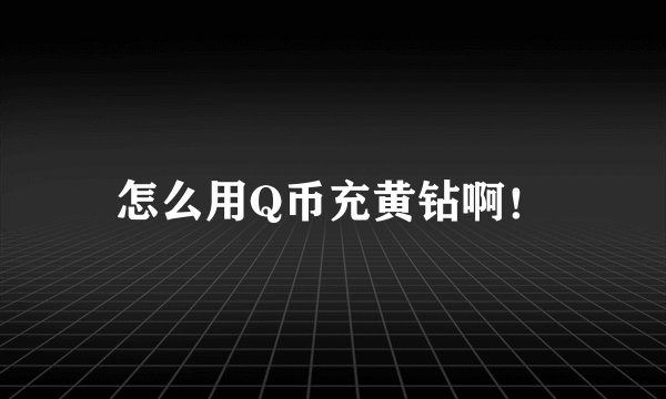 怎么用Q币充黄钻啊！