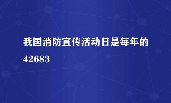 我国消防宣传活动日是每年的42683