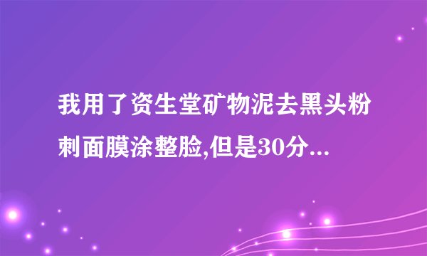 我用了资生堂矿物泥去黑头粉刺面膜涂整脸,但是30分钟后撕不下来怎么办…