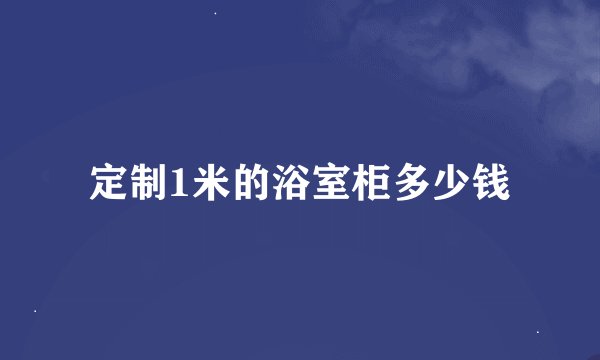 定制1米的浴室柜多少钱