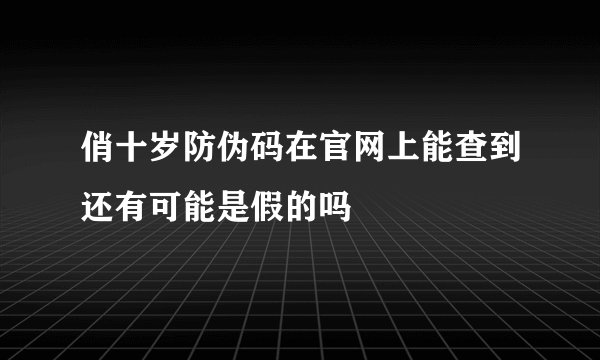 俏十岁防伪码在官网上能查到还有可能是假的吗