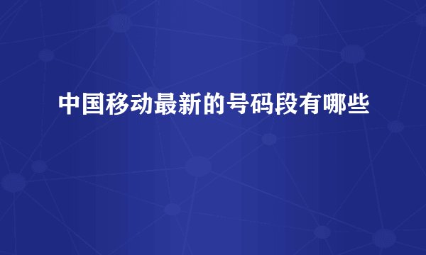 中国移动最新的号码段有哪些