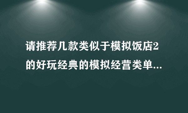 请推荐几款类似于模拟饭店2的好玩经典的模拟经营类单机游戏（中文版）说一下下载地址，谢谢了