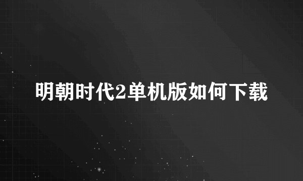 明朝时代2单机版如何下载
