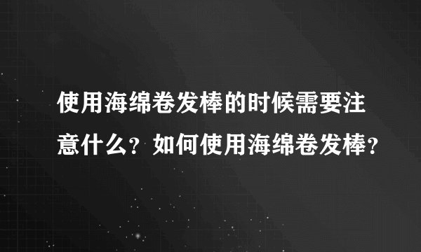 使用海绵卷发棒的时候需要注意什么？如何使用海绵卷发棒？