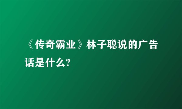 《传奇霸业》林子聪说的广告话是什么?