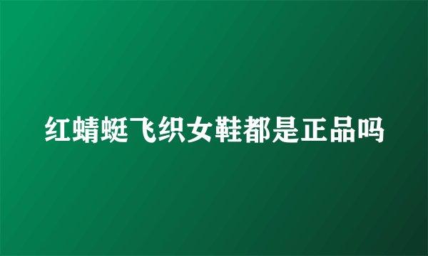 红蜻蜓飞织女鞋都是正品吗