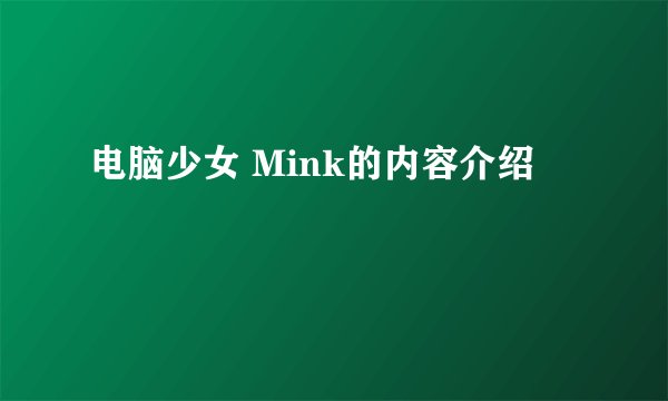 电脑少女 Mink的内容介绍