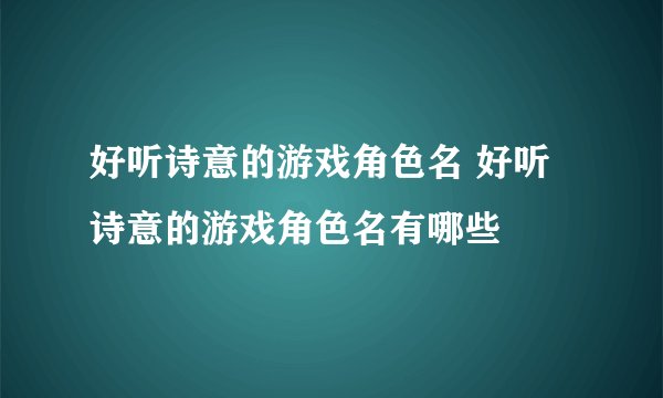 好听诗意的游戏角色名 好听诗意的游戏角色名有哪些