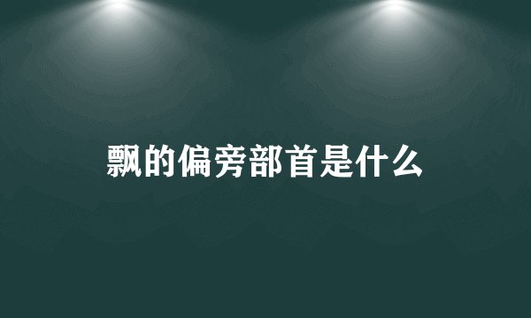 飘的偏旁部首是什么