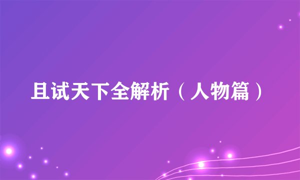 且试天下全解析（人物篇）