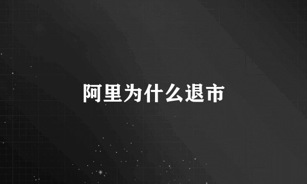 阿里为什么退市