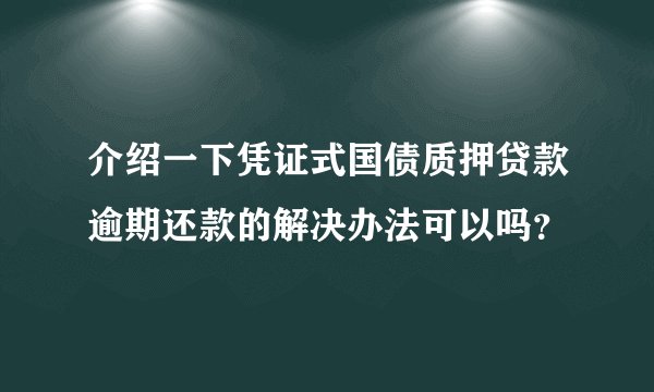 介绍一下凭证式国债质押贷款逾期还款的解决办法可以吗？