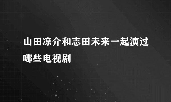 山田凉介和志田未来一起演过哪些电视剧
