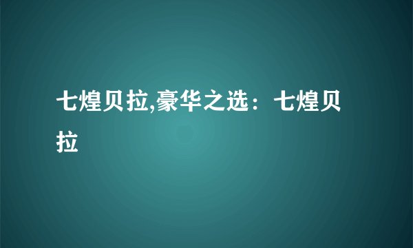 七煌贝拉,豪华之选：七煌贝拉