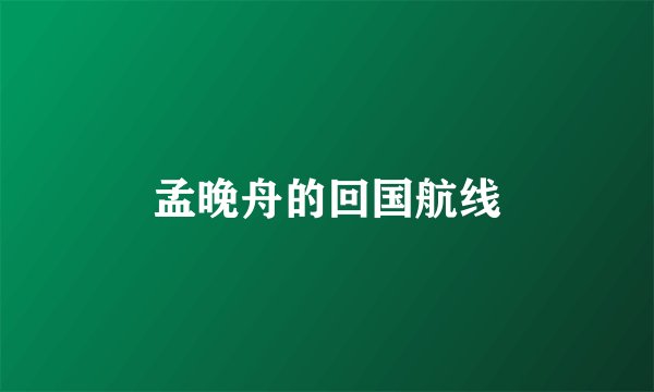 孟晚舟的回国航线