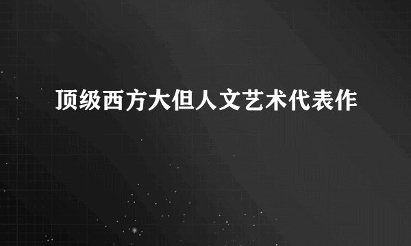 顶级西方大但人文艺术代表作