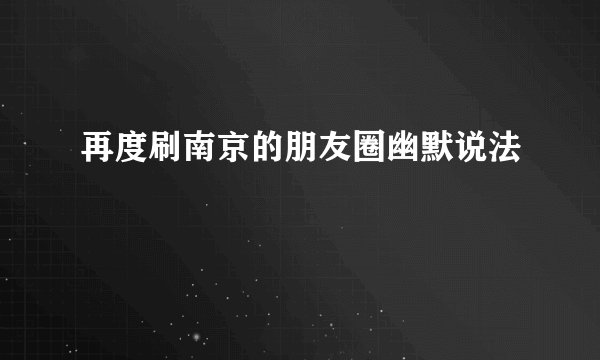 再度刷南京的朋友圈幽默说法