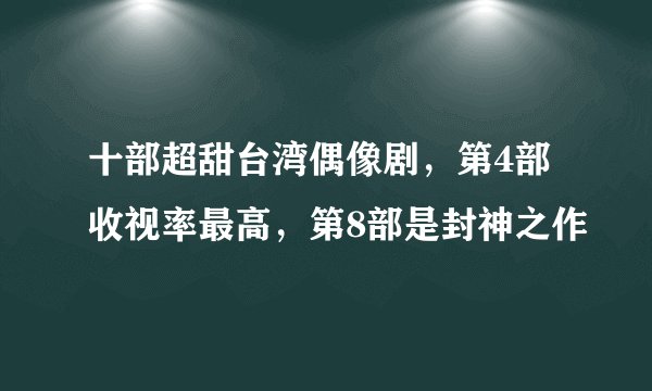十部超甜台湾偶像剧，第4部收视率最高，第8部是封神之作