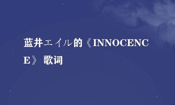蓝井エイル的《INNOCENCE》 歌词