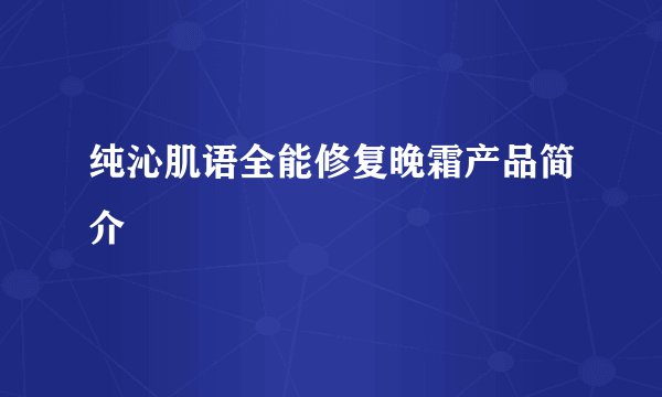 纯沁肌语全能修复晚霜产品简介