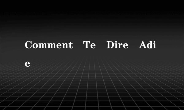 Comment Te Dire Adie