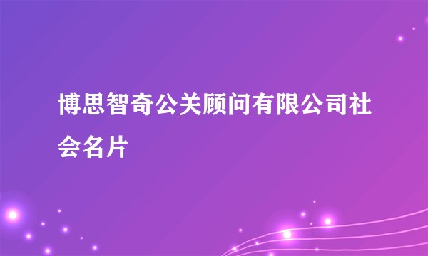 博思智奇公关顾问有限公司社会名片