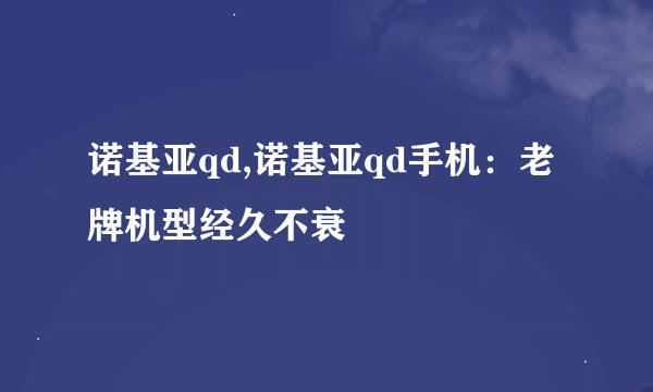 诺基亚qd,诺基亚qd手机：老牌机型经久不衰