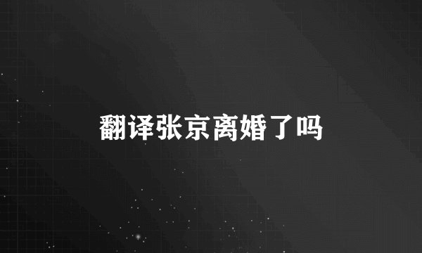 翻译张京离婚了吗