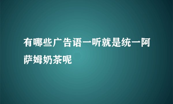 有哪些广告语一听就是统一阿萨姆奶茶呢