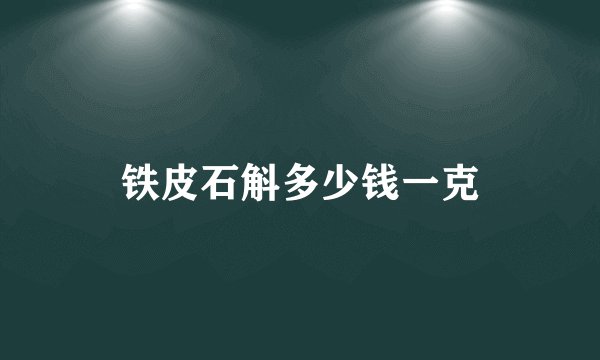 铁皮石斛多少钱一克