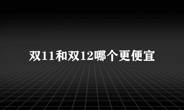 双11和双12哪个更便宜