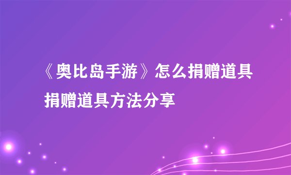 《奥比岛手游》怎么捐赠道具 捐赠道具方法分享