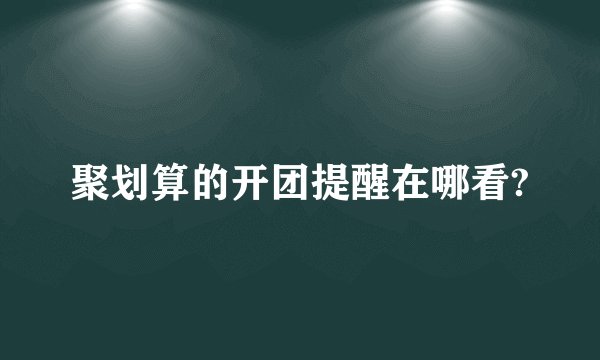 聚划算的开团提醒在哪看?