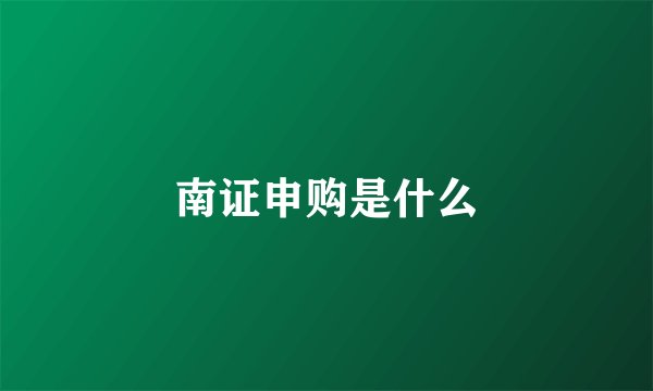 南证申购是什么