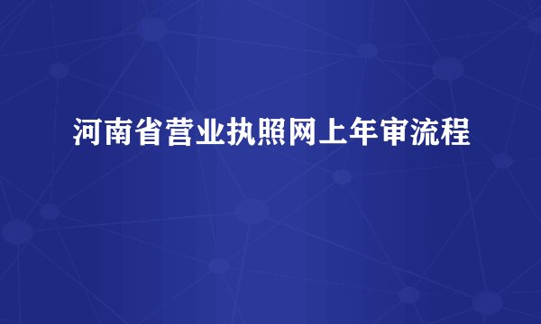 河南省营业执照网上年审流程