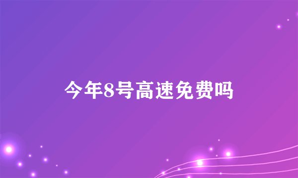 今年8号高速免费吗