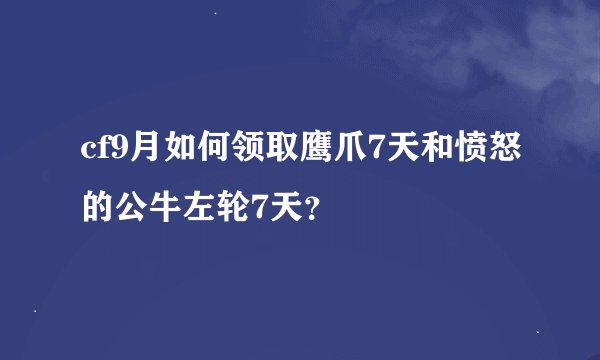 cf9月如何领取鹰爪7天和愤怒的公牛左轮7天？
