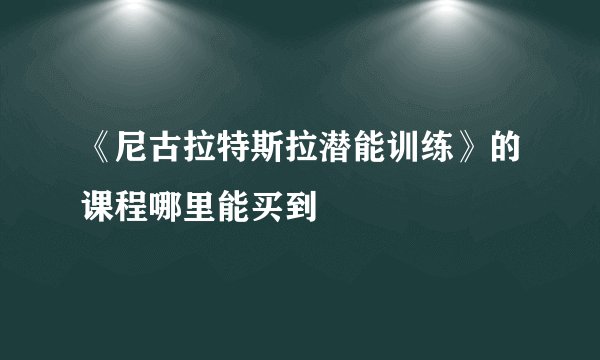 《尼古拉特斯拉潜能训练》的课程哪里能买到