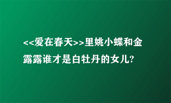 <<爱在春天>>里姚小蝶和金露露谁才是白牡丹的女儿?