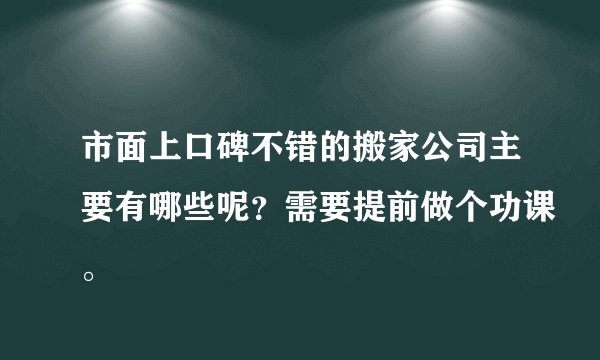 市面上口碑不错的搬家公司主要有哪些呢？需要提前做个功课。