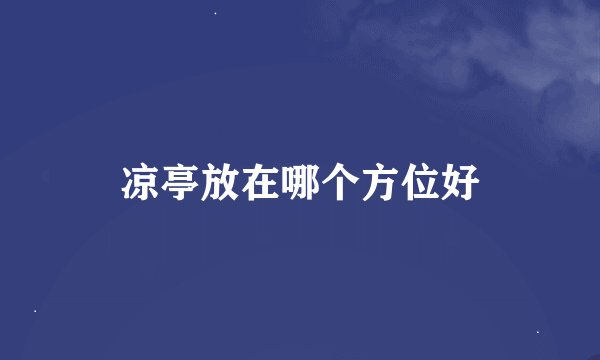凉亭放在哪个方位好
