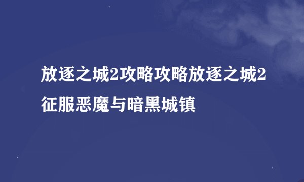 放逐之城2攻略攻略放逐之城2征服恶魔与暗黑城镇
