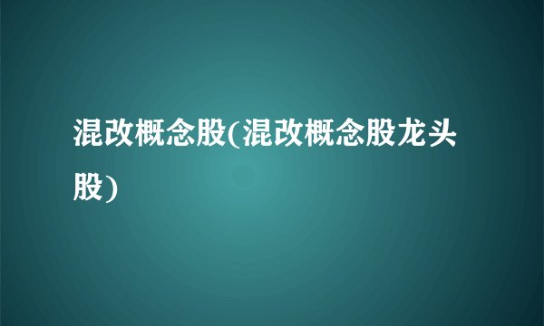混改概念股(混改概念股龙头股)