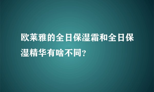 欧莱雅的全日保湿霜和全日保湿精华有啥不同？