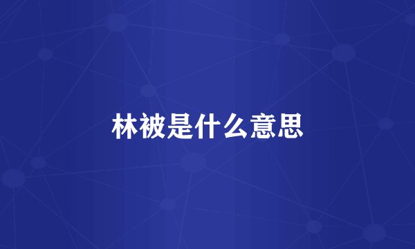 林被是什么意思